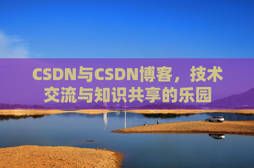 CSDN与CSDN博客，技术交流与知识共享的乐园
